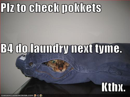 Plz to check pokkets B4 do laundry next tyme. Kthx.